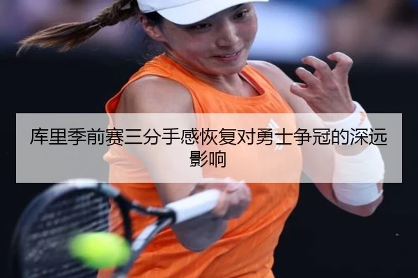 库里季前赛三分手感恢复对勇士争冠的深远影响